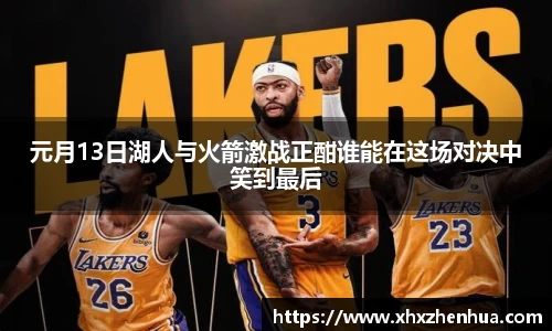 元月13日湖人与火箭激战正酣谁能在这场对决中笑到最后